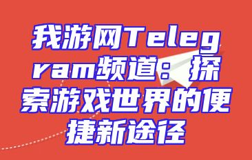 我游网Telegram频道：探索游戏世界的便捷新途径
