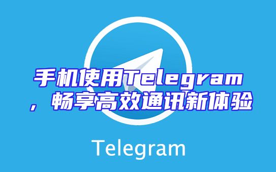 手机使用Telegram，畅享高效通讯新体验