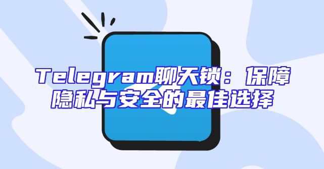 Telegram聊天锁：保障隐私与安全的最佳选择