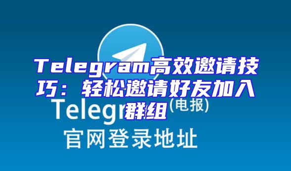 Telegram高效邀请技巧：轻松邀请好友加入群组