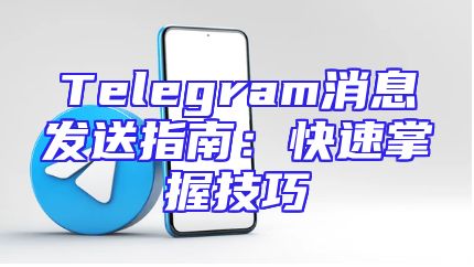 Telegram消息发送指南：快速掌握技巧