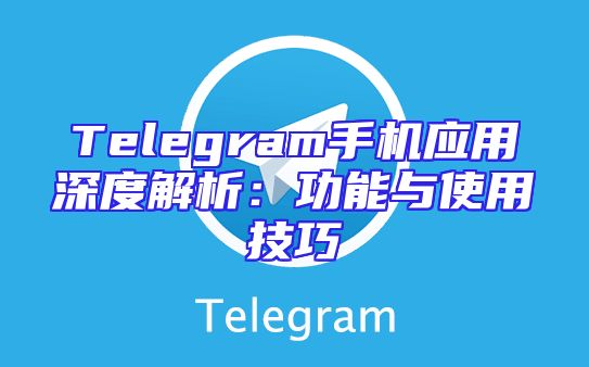 Telegram手机应用深度解析：功能与使用技巧