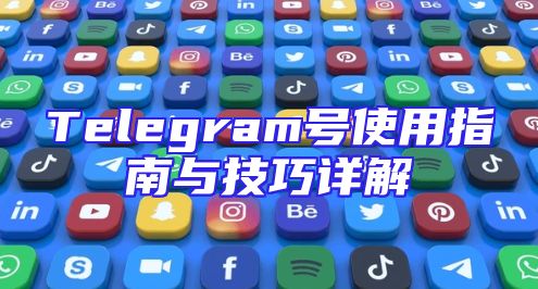 Telegram号使用指南与技巧详解