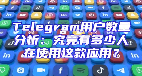 Telegram用户数量分析：究竟有多少人在使用这款应用？