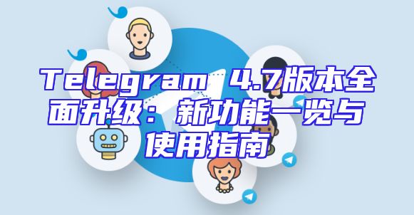 Telegram 4.7版本全面升级：新功能一览与使用指南