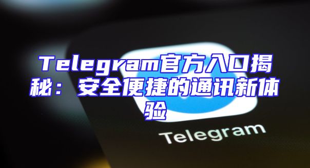 Telegram官方入口揭秘：安全便捷的通讯新体验
