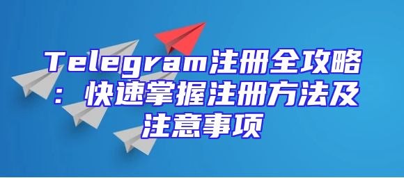 Telegram注册全攻略：快速掌握注册方法及注意事项