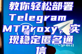 教你轻松部署Telegram MTProxy，实现稳定匿名通信