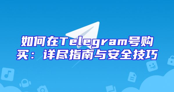 如何在Telegram号购买：详尽指南与安全技巧