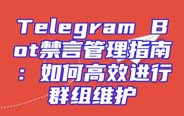 Telegram Bot禁言管理指南：如何高效进行群组维护