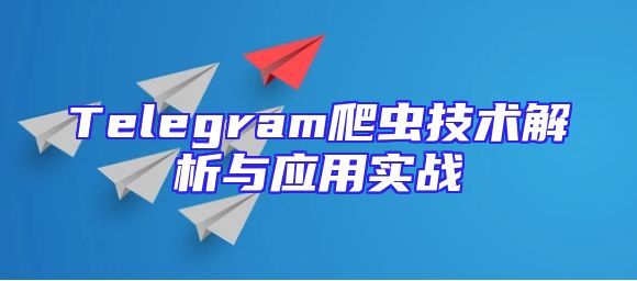 Telegram爬虫技术解析与应用实战