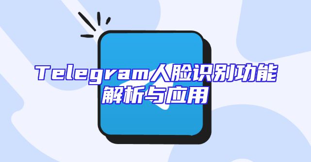 Telegram人脸识别功能解析与应用