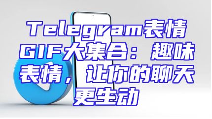 Telegram表情GIF大集合：趣味表情，让你的聊天更生动