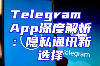 Telegram App深度解析：隐私通讯新选择