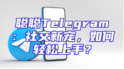 聪聪Telegram：社交新宠，如何轻松上手？