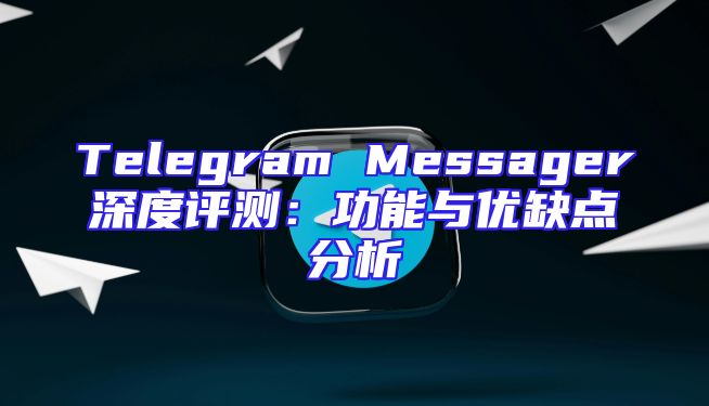 Telegram Messager深度评测：功能与优缺点分析
