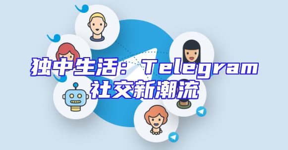 独中生活：Telegram社交新潮流