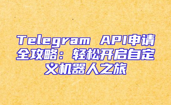 Telegram API申请全攻略：轻松开启自定义机器人之旅
