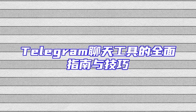Telegram聊天工具的全面指南与技巧