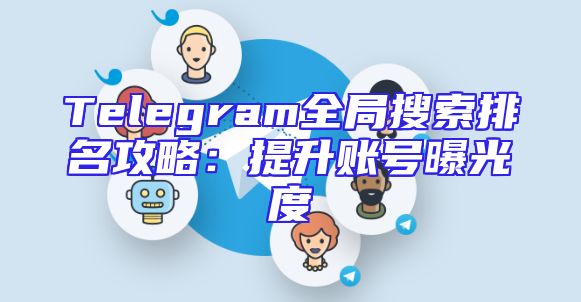 Telegram全局搜索排名攻略：提升账号曝光度
