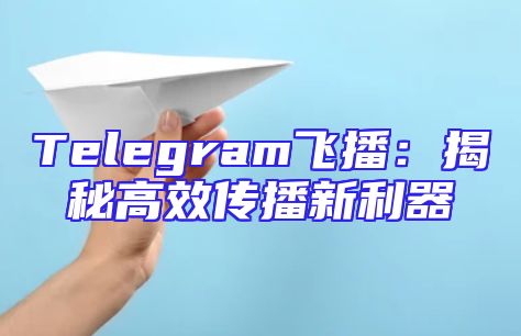 Telegram飞播：揭秘高效传播新利器