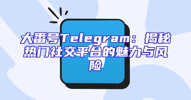 大番号Telegram：揭秘热门社交平台的魅力与风险