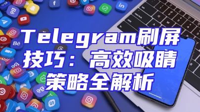 Telegram刷屏技巧：高效吸睛策略全解析