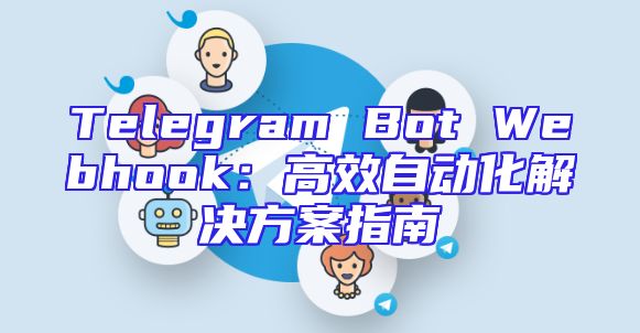 Telegram Bot Webhook：高效自动化解决方案指南