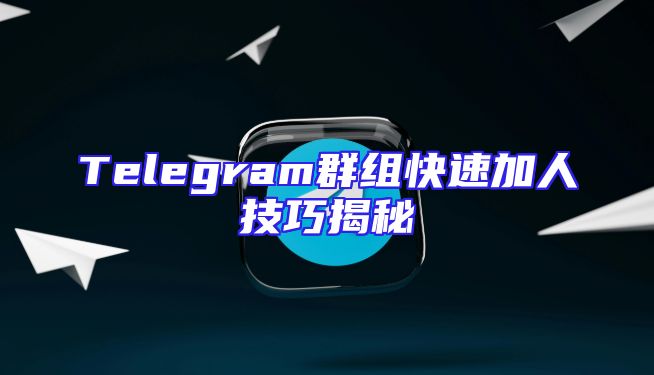 Telegram群组快速加人技巧揭秘