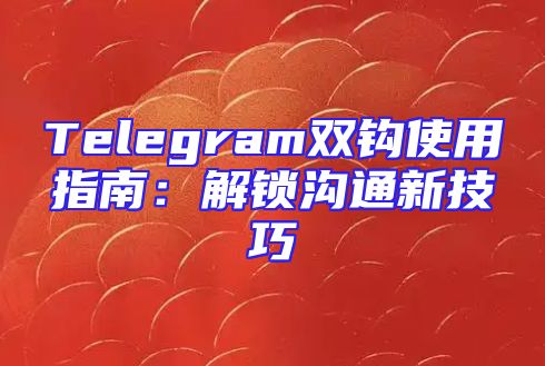 Telegram双钩使用指南：解锁沟通新技巧
