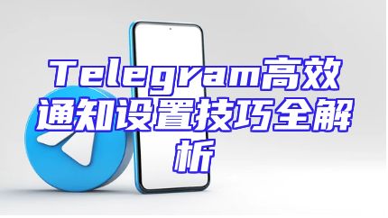 Telegram高效通知设置技巧全解析