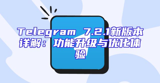 Telegram 7.2.1新版本详解：功能升级与优化体验