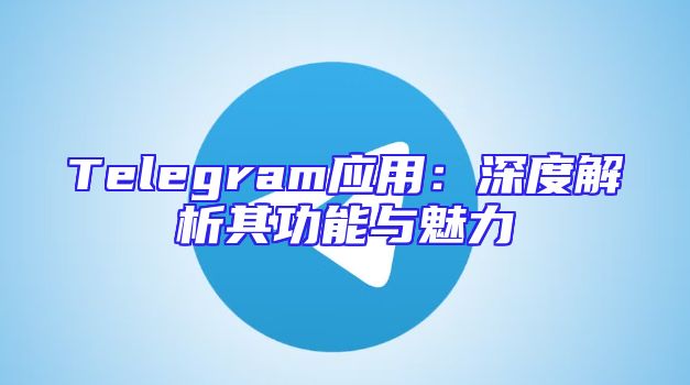 Telegram应用：深度解析其功能与魅力