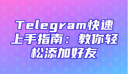 Telegram快速上手指南：教你轻松添加好友