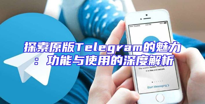 探索原版Telegram的魅力：功能与使用的深度解析