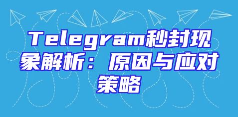 Telegram秒封现象解析：原因与应对策略