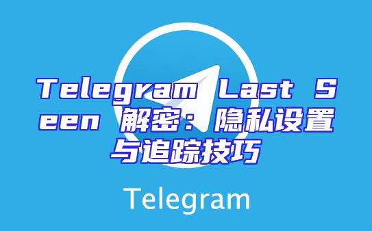 Telegram Last Seen 解密：隐私设置与追踪技巧
