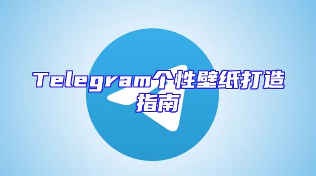 Telegram个性壁纸打造指南