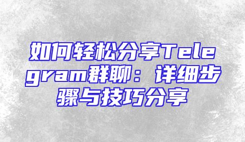 如何轻松分享Telegram群聊：详细步骤与技巧分享