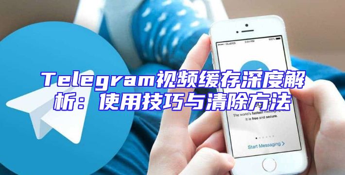 Telegram视频缓存深度解析：使用技巧与清除方法