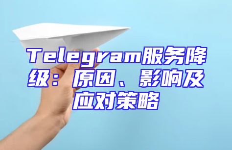 Telegram服务降级：原因、影响及应对策略