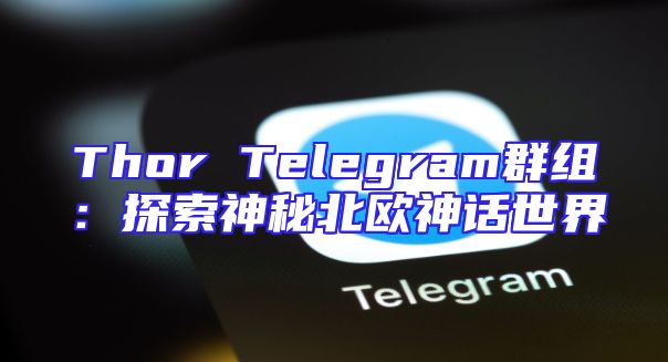 Thor Telegram群组：探索神秘北欧神话世界