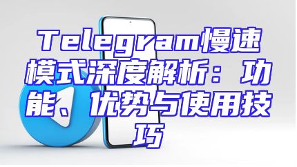 Telegram慢速模式深度解析：功能、优势与使用技巧