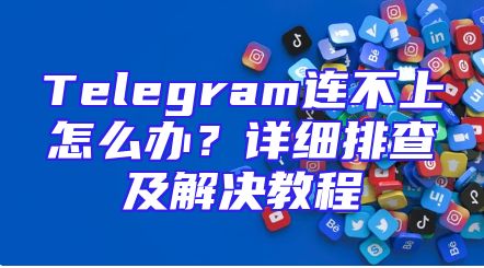 Telegram连不上怎么办？详细排查及解决教程