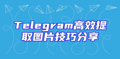 Telegram高效提取图片技巧分享