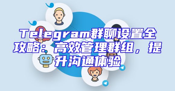 Telegram群聊设置全攻略：高效管理群组，提升沟通体验