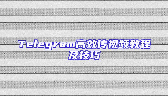 Telegram高效传视频教程及技巧