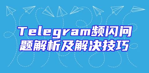 Telegram频闪问题解析及解决技巧