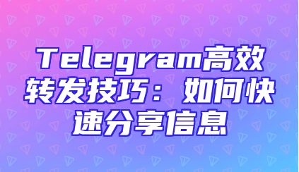 Telegram高效转发技巧：如何快速分享信息