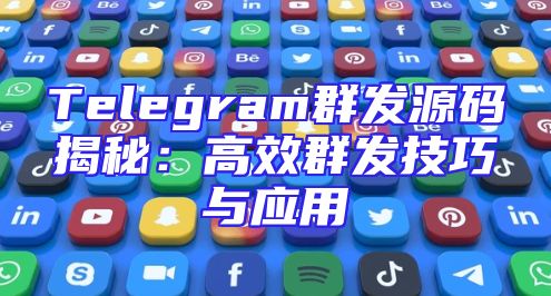 Telegram群发源码揭秘：高效群发技巧与应用